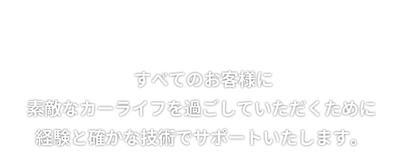  すべてのお客様に素敵なカーライフを過ごしていただくために経験と確かな技術でサポートいたします。